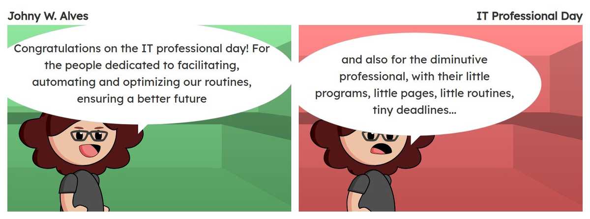 Quadro 1. Msone fala "Parabéns pelo dia do profissional de tecnologia da informação! Para as pessoas dedicadas a facilitar, automatizar e otimizar as nossas rotinas garantindo um futuro melhor". Quadro 2. Msone fala "e também para o profissional do diminutivo, com seus programinhas, paginazinhas, rotinazinhas, prazinhos...".