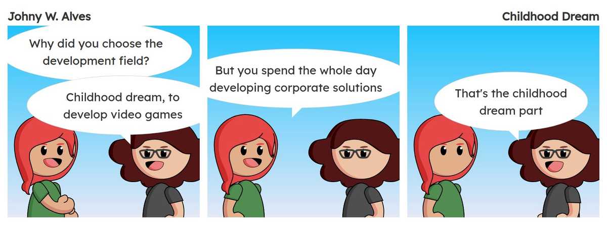 Quadro 1. Sophie fala "Por que você escolheu a área de desenvolvimento?" Msone fala "Sonho de infância, para desenvolver video game". Quadro 2. Sophie fala "Mas você trabalha o dia todo desenvolvendo soluções corporativas". Quadro 3. Msone fala "Essa é a parte do sonho de infância".